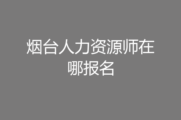 烟台人力资源师在哪报名