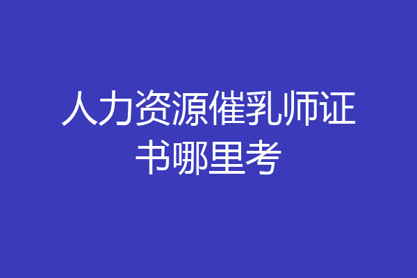 人力资源催乳师证书哪里考