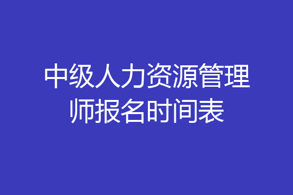 中级人力资源管理师报名时间表