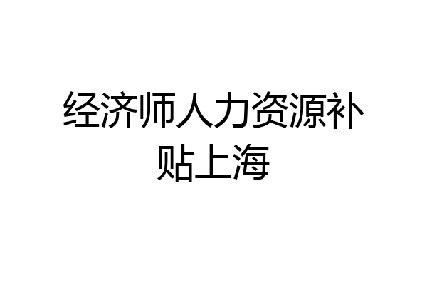 经济师人力资源补贴上海