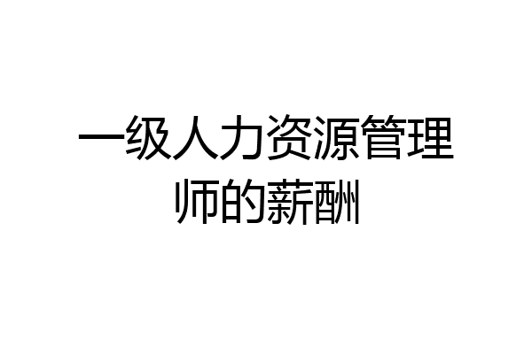 一级人力资源管理师的薪酬
