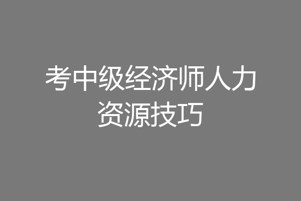 考中级经济师人力资源技巧