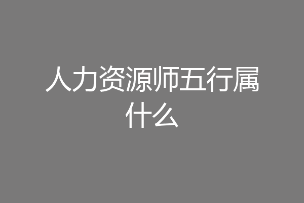 人力资源师五行属什么