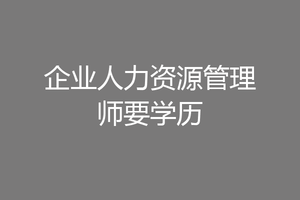 企业人力资源管理师要学历