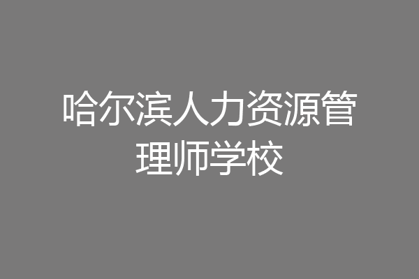 哈尔滨人力资源管理师学校