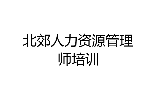 北郊人力资源管理师培训