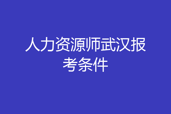 人力资源师武汉报考条件