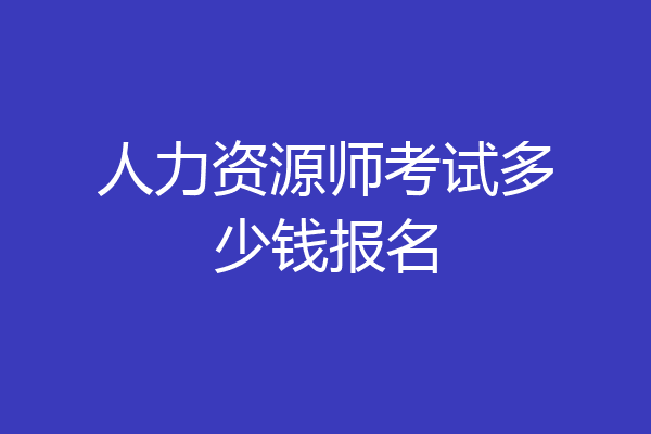 人力资源师考试多少钱报名