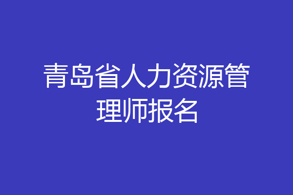 青岛省人力资源管理师报名