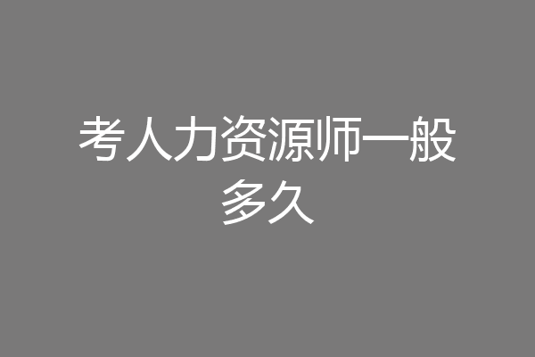考人力资源师一般多久