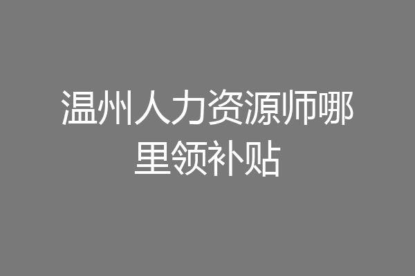 温州人力资源师哪里领补贴