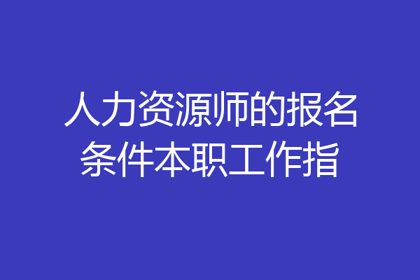 人力资源师的报名条件本职工作指