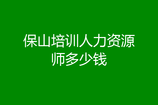 保山培训人力资源师多少钱