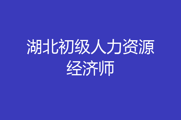 湖北初级人力资源经济师