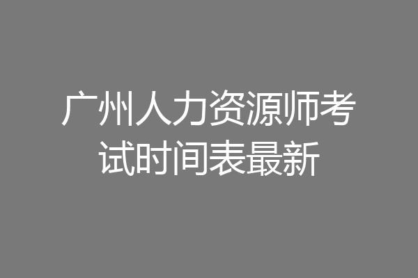 广州人力资源师考试时间表最新