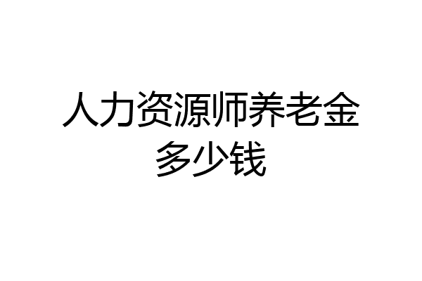 人力资源师养老金多少钱