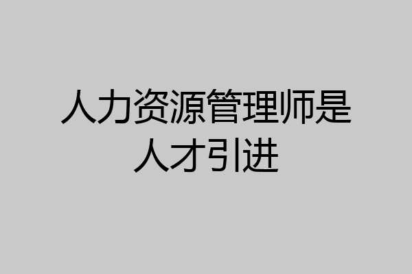人力资源管理师是人才引进