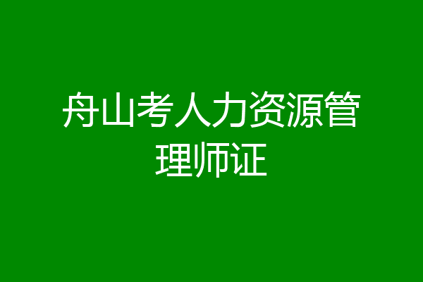 舟山考人力资源管理师证