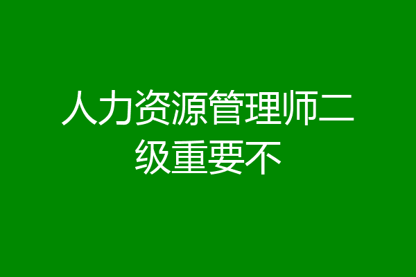 人力资源管理师二级重要不