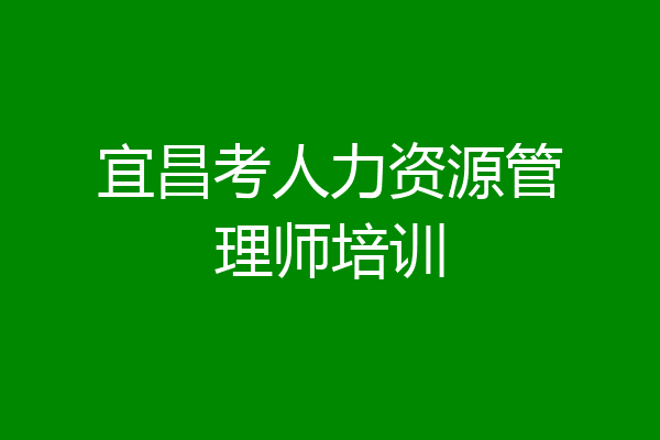 宜昌考人力资源管理师培训