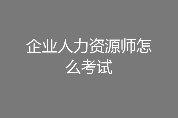 企业人力资源师怎么考试