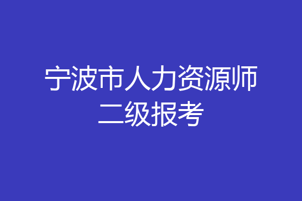 宁波市人力资源师二级报考