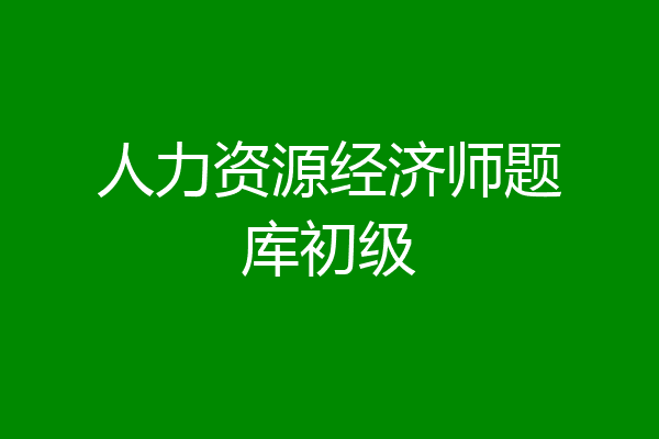 人力资源经济师题库初级