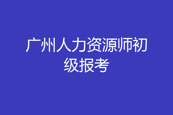 广州人力资源师初级报考