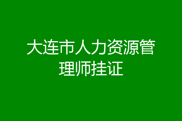大连市人力资源管理师挂证