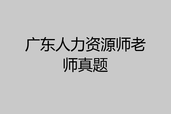 广东人力资源师老师真题