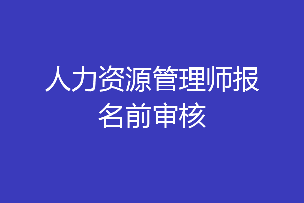 人力资源管理师报名前审核