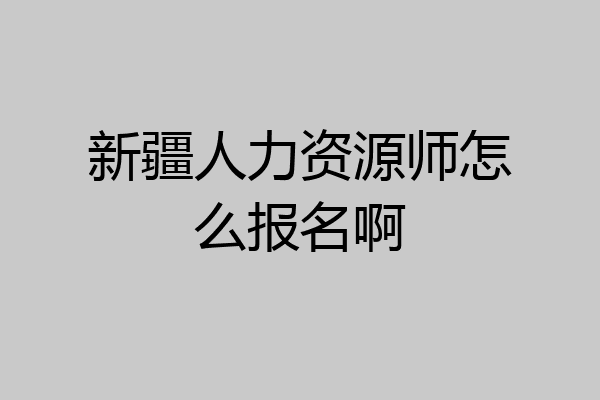 新疆人力资源师怎么报名啊