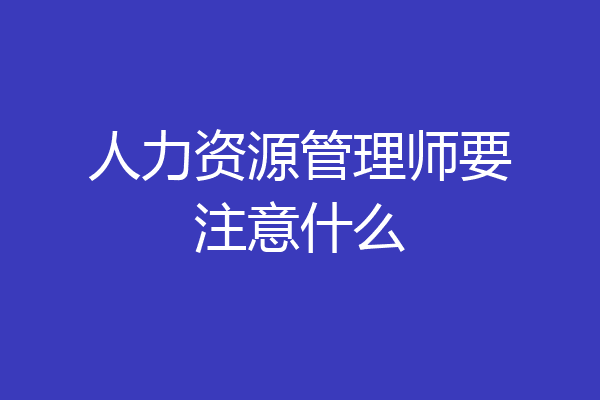 人力资源管理师要注意什么