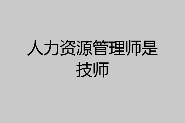人力资源管理师是技师