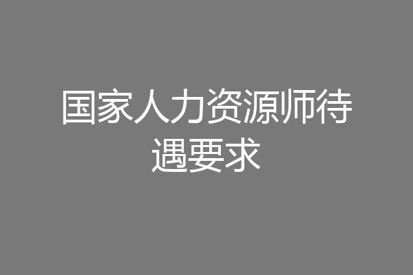 国家人力资源师待遇要求