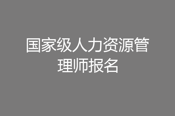 国家级人力资源管理师报名