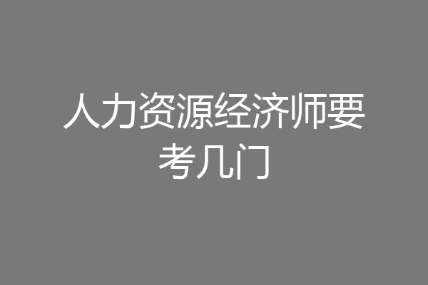 人力资源经济师要考几门