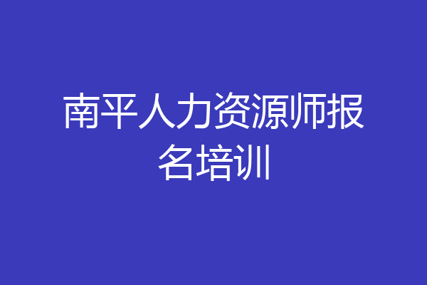 南平人力资源师报名培训