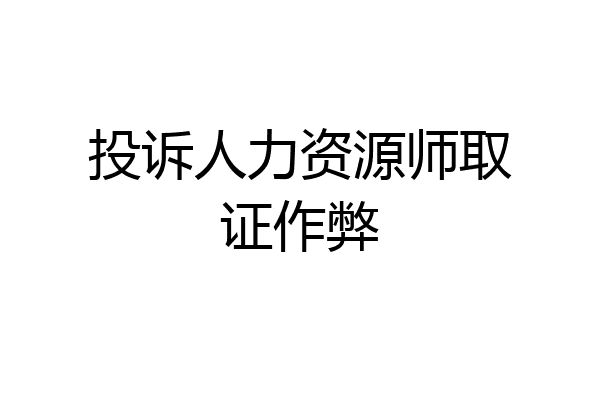 投诉人力资源师取证作弊