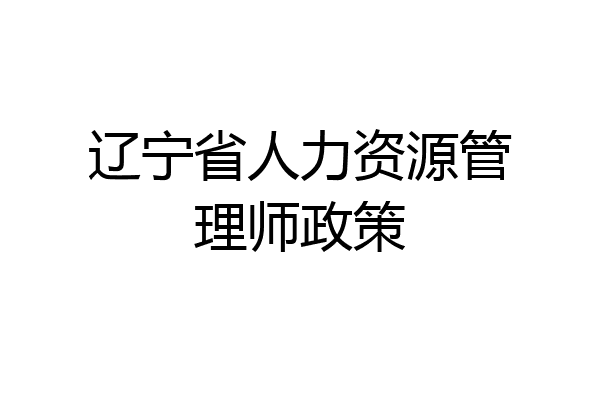 辽宁省人力资源管理师政策