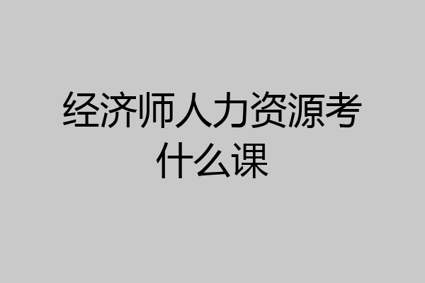经济师人力资源考什么课