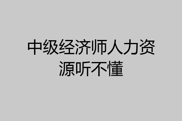 中级经济师人力资源听不懂