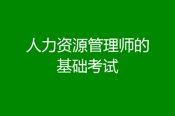 人力资源管理师的基础考试