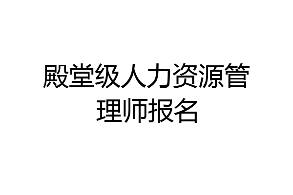 殿堂级人力资源管理师报名