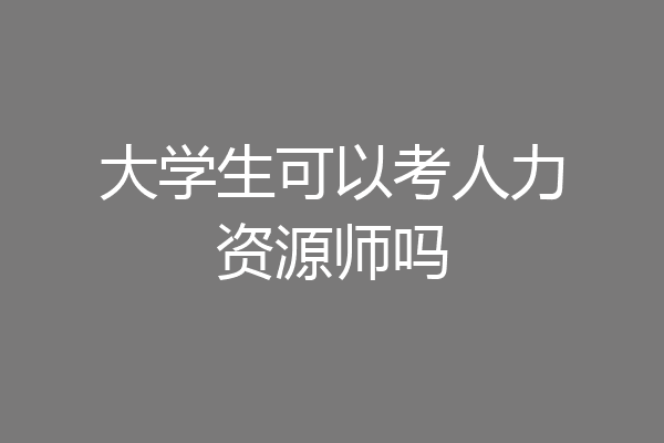 大学生可以考人力资源师吗