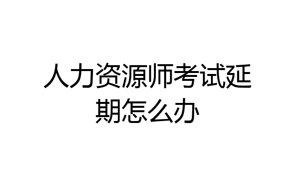 人力资源师考试延期怎么办