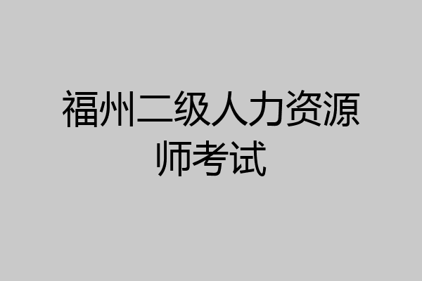 福州二级人力资源师考试