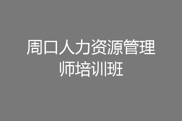周口人力资源管理师培训班