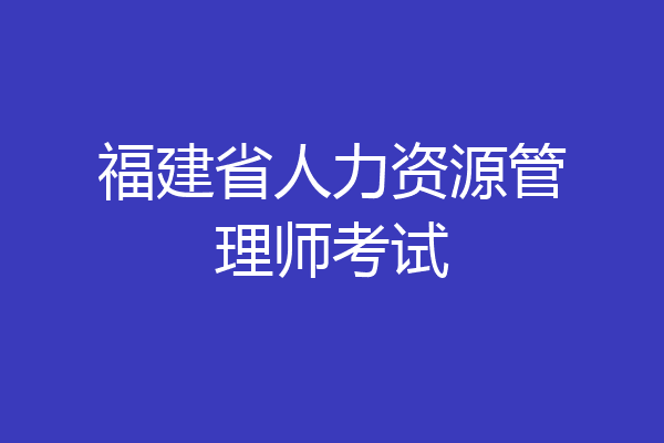 福建省人力资源管理师考试