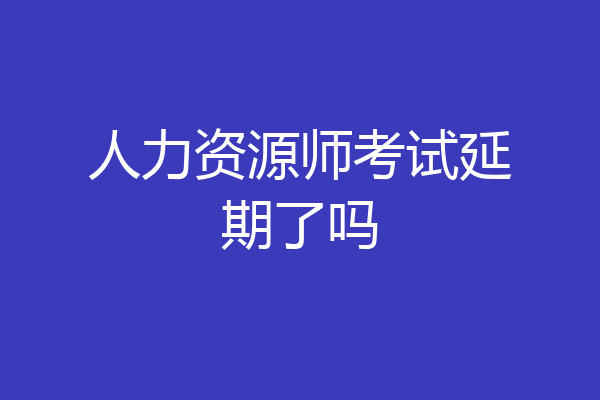 人力资源师考试延期了吗